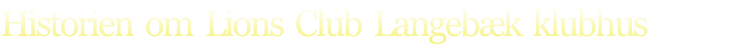Historien  om  Lions  Club  Langebæk  klubhus
