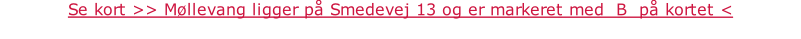 Se kort >> Møllevang ligger på Smedevej 13 og er markeret med  B  på kortet <
